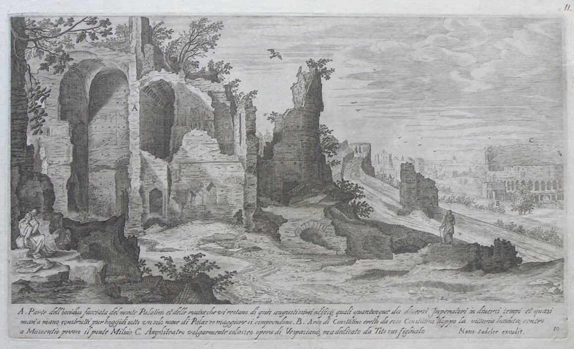 Print - A. Parte dell’occidua facciata del monte Palatino et delle ruoine che vi restano di quei augustissimi edificii, quali quantunque da diversi Imperatori in diversi tempi et quasi man’ a mano construtti pur hoggidi sotto un solo nome di Palazzo maggiore soi comprendono. B. Arco di Constatino eretto da esso Constantnio doppo la vittiria hanuta, contro Massentio presso il ponte Milvio. C. Amphiteatro volgarmente colosseo opera di Vespasiano, ma dedicato da Tito suo figliuolo - Sadeler